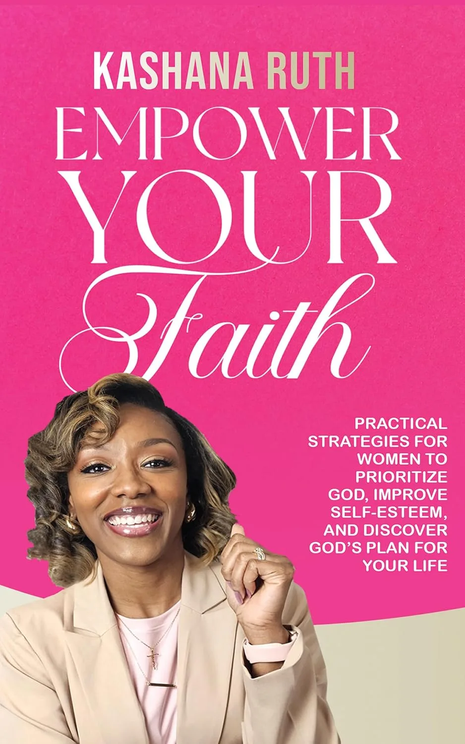 Cover of Empower Your Faith: Practical Strategies for Women to Prioritize God, Improve Self-Esteem, and Discover God's Plan for Your Life